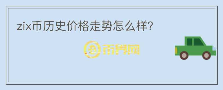 zix幣歷史價(jià)格走勢(shì)怎么樣？