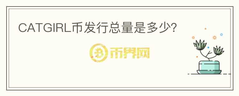 CATGIRL幣發(fā)行總量是多少？