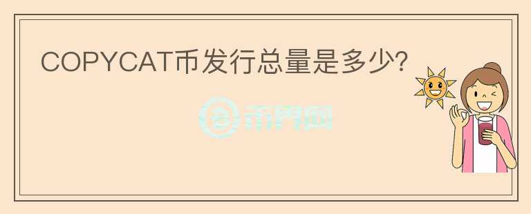 COPYCAT幣發(fā)行總量是多少？
