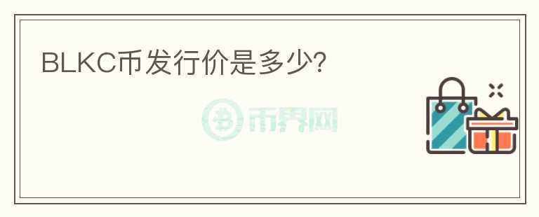 BLKC幣發(fā)行價是多少？