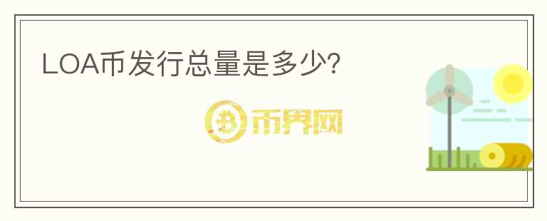 LOA幣發(fā)行總量是多少？