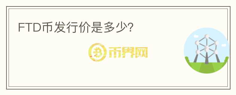 FTD幣發(fā)行價(jià)是多少？