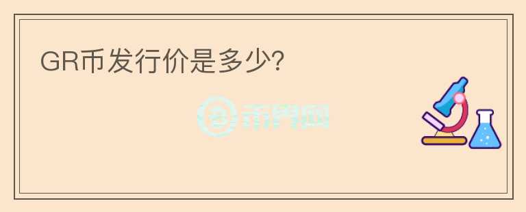 GR幣發(fā)行價是多少？