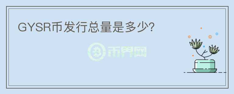GYSR幣發(fā)行總量是多少？