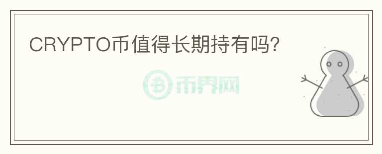 CRYPTO幣值得長(zhǎng)期持有嗎？