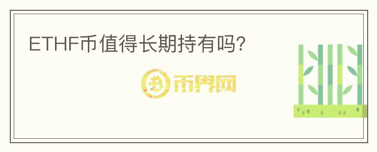 ETHF幣值得長(zhǎng)期持有嗎？