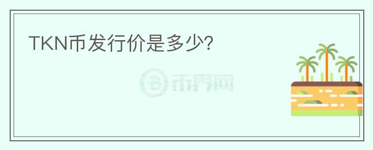 TKN幣發(fā)行價(jià)是多少？
