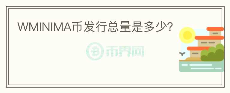 WMINIMA幣發(fā)行總量是多少？