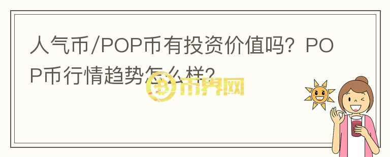 人氣幣/POP幣有投資價值嗎？POP幣行情趨勢怎么樣？
