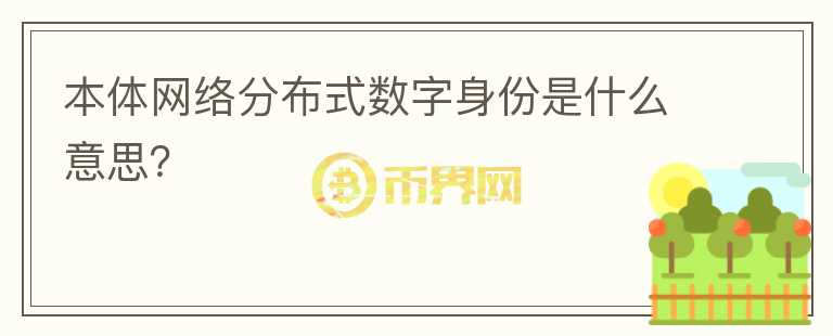 本體網(wǎng)絡(luò)分布式數(shù)字身份是什么意思？