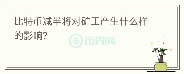 比特幣減半將對礦工產(chǎn)生什么樣的影響？