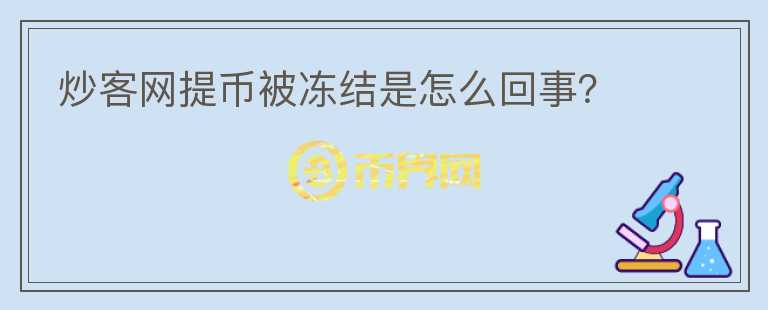 炒客網(wǎng)提幣被凍結是怎么回事？