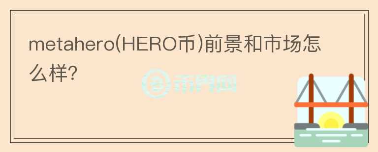 metahero(HERO幣)前景和市場怎么樣？