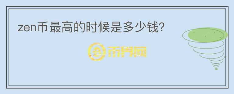 zen幣最高的時(shí)候是多少錢？