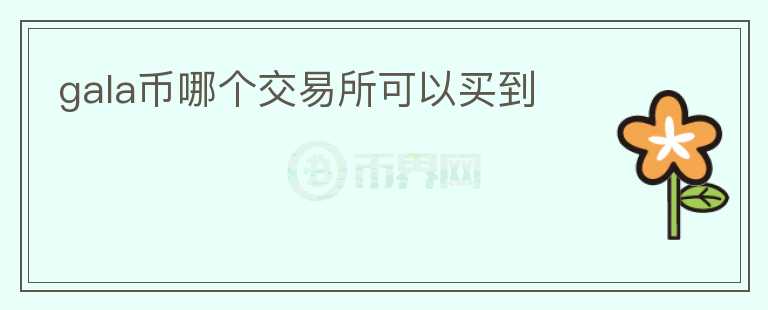gala幣哪個交易所可以買到