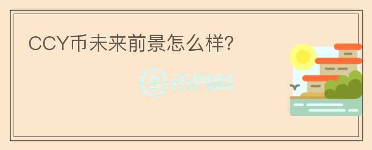CCY幣未來前景怎么樣？