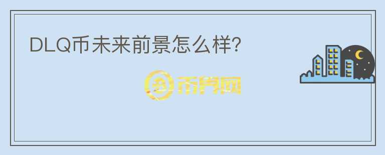 DLQ幣未來前景怎么樣？