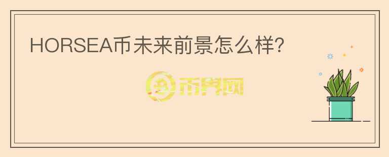 HORSEA幣未來(lái)前景怎么樣？