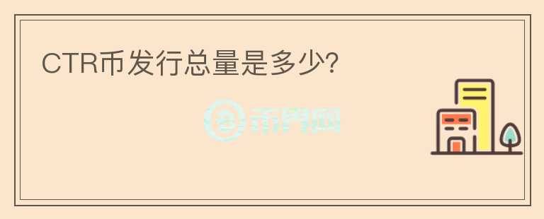 CTR幣發(fā)行總量是多少？