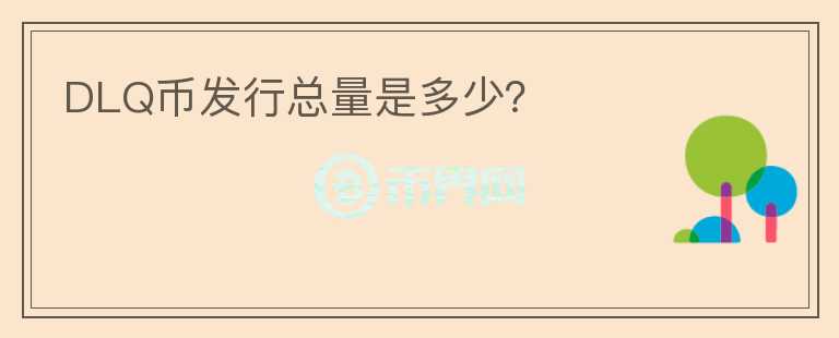 DLQ幣發(fā)行總量是多少？