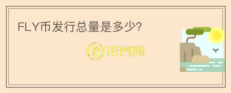 FLY幣發(fā)行總量是多少？