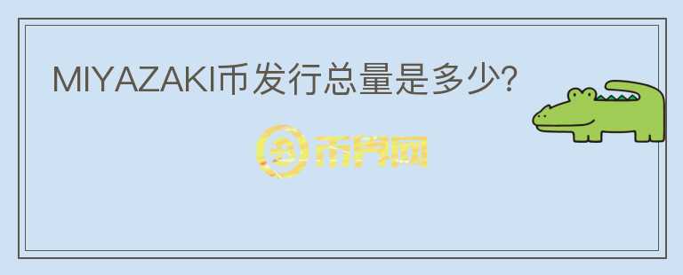 MIYAZAKI幣發(fā)行總量是多少？