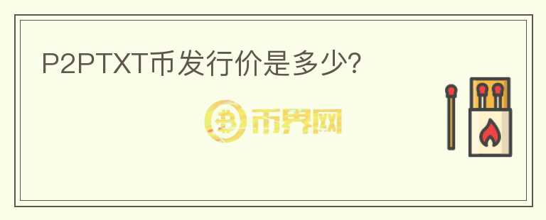 P2PTXT幣發(fā)行價(jià)是多少？