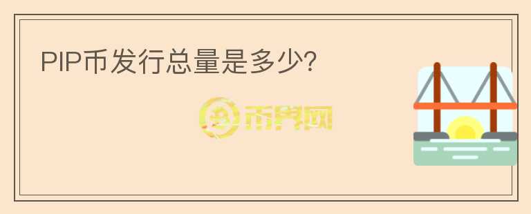 PIP幣發(fā)行總量是多少?