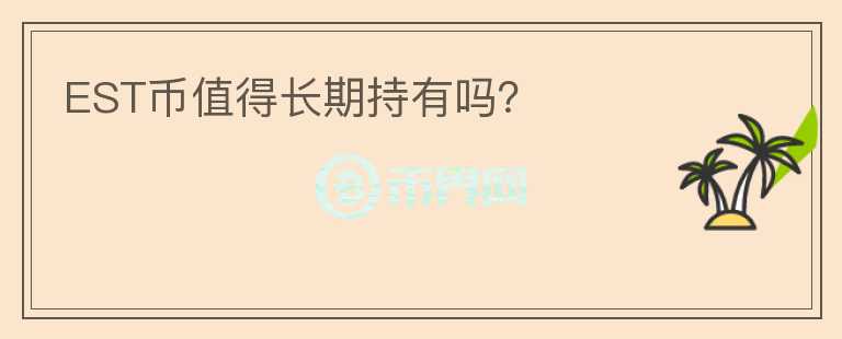 EST幣值得長(zhǎng)期持有嗎？