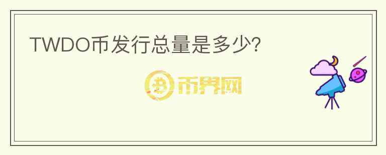 TWDO幣發(fā)行總量是多少？