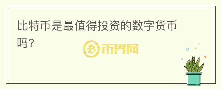 比特幣是最值得投資的數(shù)字貨幣嗎?