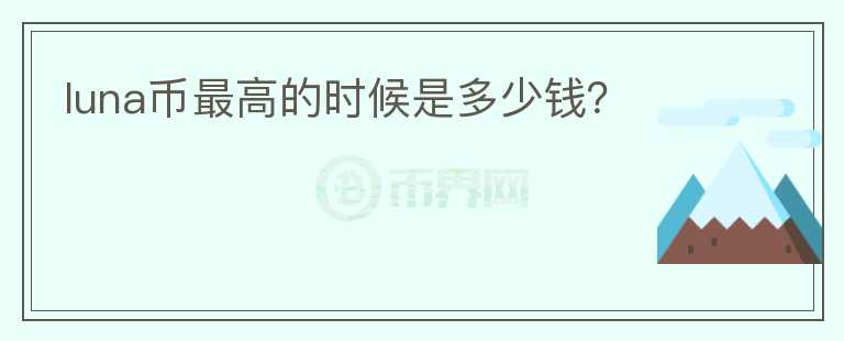 luna幣最高的時(shí)候是多少錢？