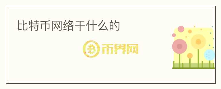 比特幣網(wǎng)絡(luò)干什么的