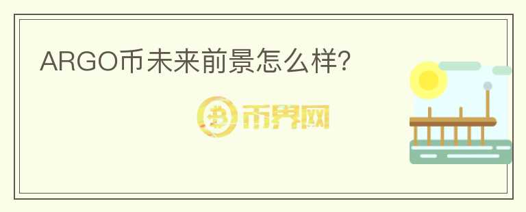 ARGO幣未來前景怎么樣?