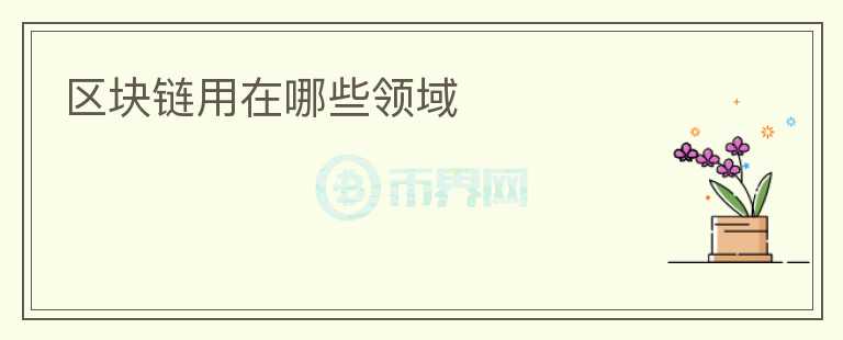 區(qū)塊鏈用在哪些領(lǐng)域