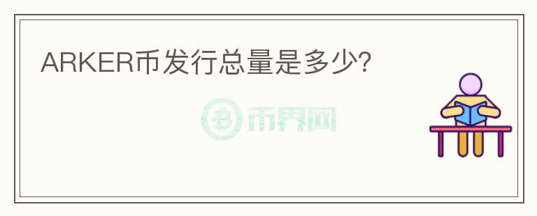 ARKER幣發(fā)行總量是多少？