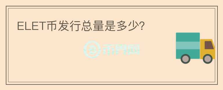 ELET幣發(fā)行總量是多少？