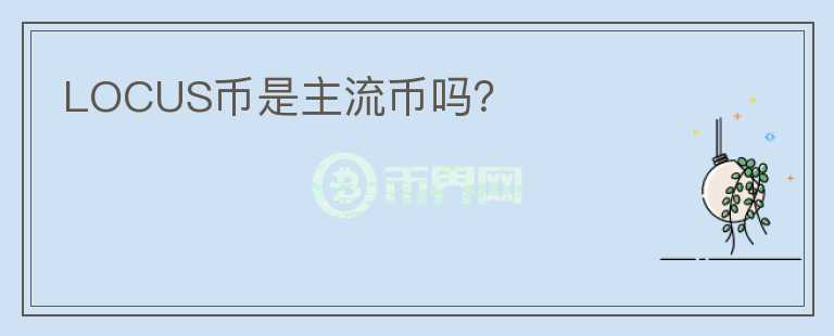 LOCUS幣是主流幣嗎？