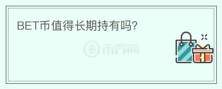 BET幣值得長(zhǎng)期持有嗎？