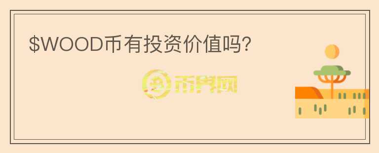 $WOOD幣有投資價(jià)值嗎？