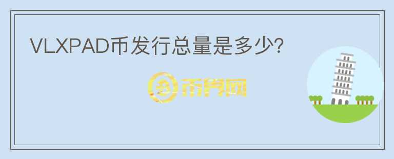 VLXPAD幣發(fā)行總量是多少？