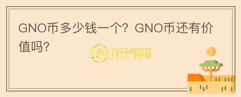 GNO幣多少錢一個？GNO幣還有價值嗎？