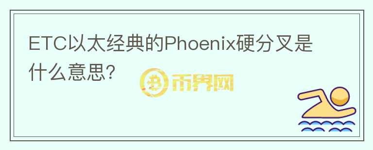 ETC以太經(jīng)典的Phoenix硬分叉是什么意思？