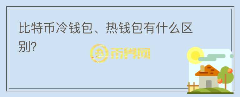 比特幣冷錢包、熱錢包有什么區(qū)別？