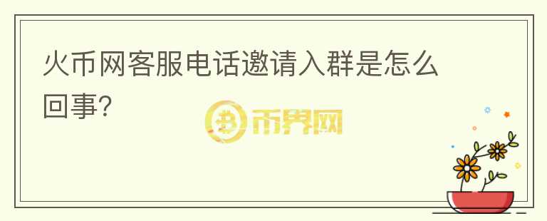 火幣網(wǎng)客服電話邀請入群是怎么回事？