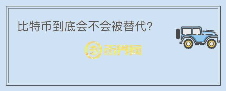 比特幣到底會不會被替代?
