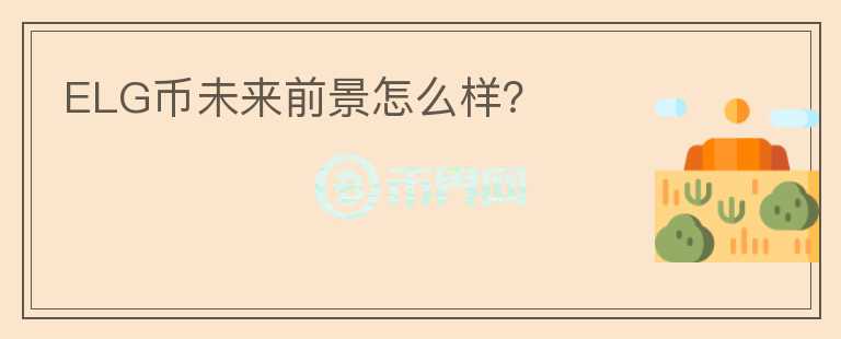 ELG幣未來前景怎么樣？