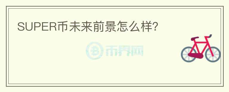 SUPER幣未來前景怎么樣？