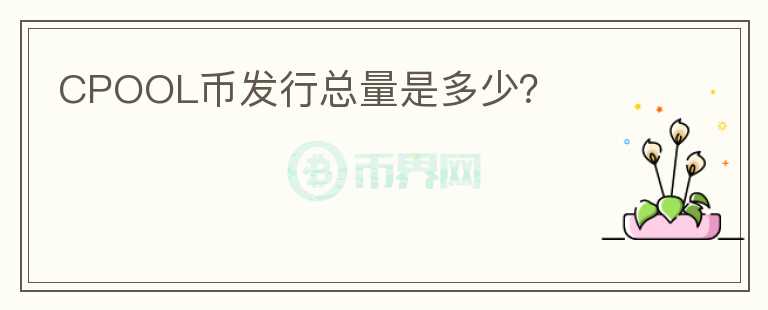 CPOOL幣發(fā)行總量是多少？