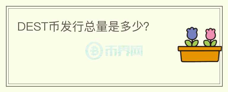 DEST幣發(fā)行總量是多少？